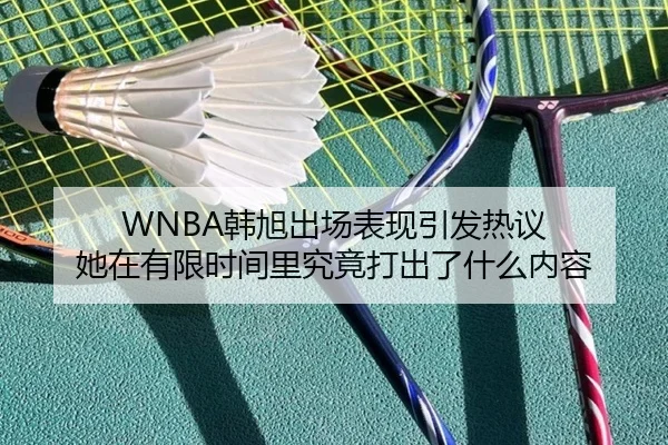 WNBA韩旭出场表现引发热议 她在有限时间里究竟打出了什么内容 - kaiyundianzi